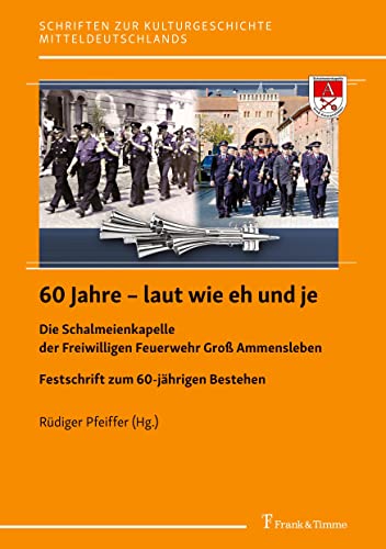 60 Jahre – laut wie eh und je: Die Schalmeienkapelle der Freiwilligen Feuerwehr Groß Ammensleben (Schriften zur Kulturgeschichte Mitteldeutschlands)